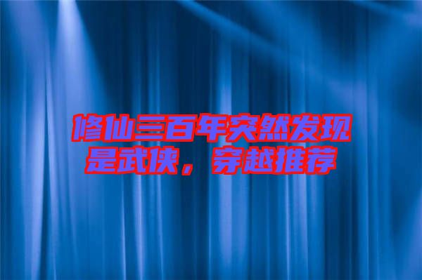 修仙三百年突然發(fā)現(xiàn)是武俠，穿越推薦