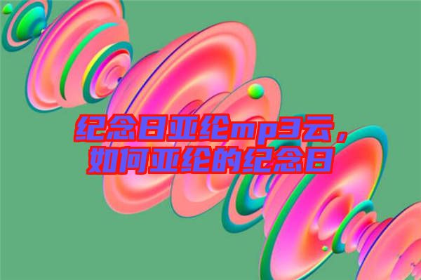 紀念日亞綸mp3云，如何亞綸的紀念日