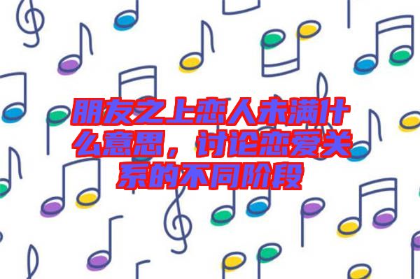 朋友之上戀人未滿什么意思，討論戀愛關(guān)系的不同階段