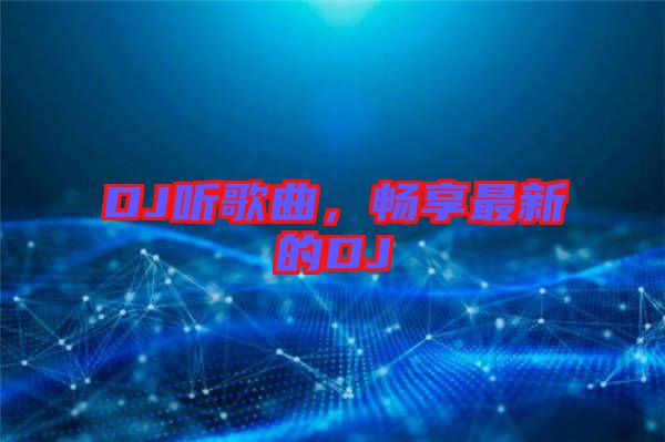 DJ聽(tīng)歌曲，暢享最新的DJ