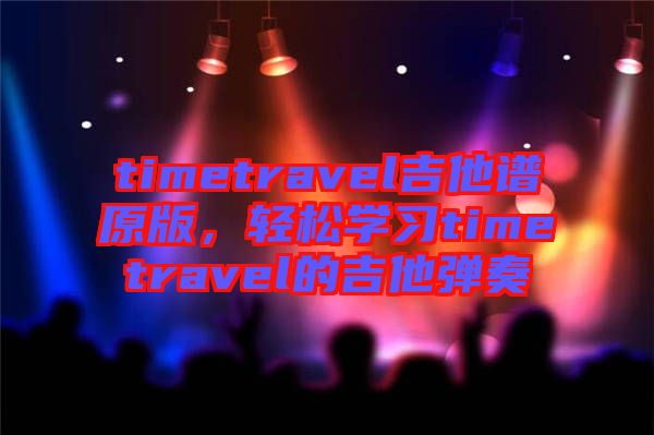 timetravel吉他譜原版，輕松學(xué)習(xí)timetravel的吉他彈奏