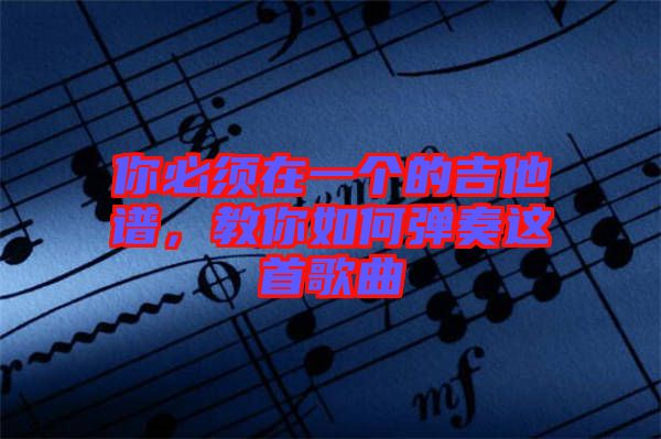你必須在一個(gè)的吉他譜，教你如何彈奏這首歌曲