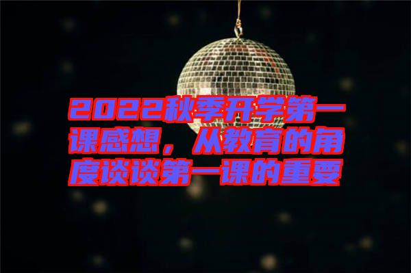 2022秋季開學第一課感想，從教育的角度談談第一課的重要