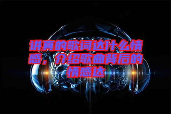 講真的歌詞達(dá)什么情感，介紹歌曲背后的情感達(dá)