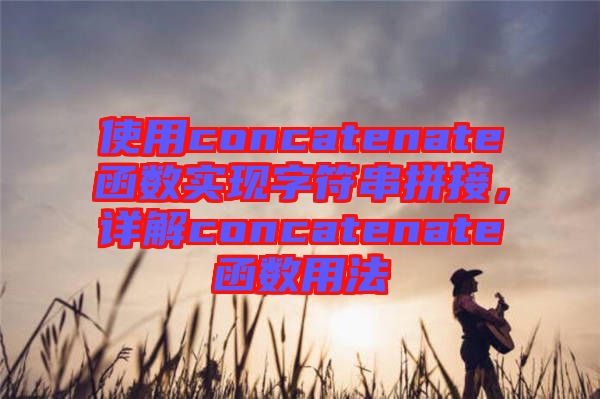 使用concatenate函數(shù)實現(xiàn)字符串拼接，詳解concatenate函數(shù)用法