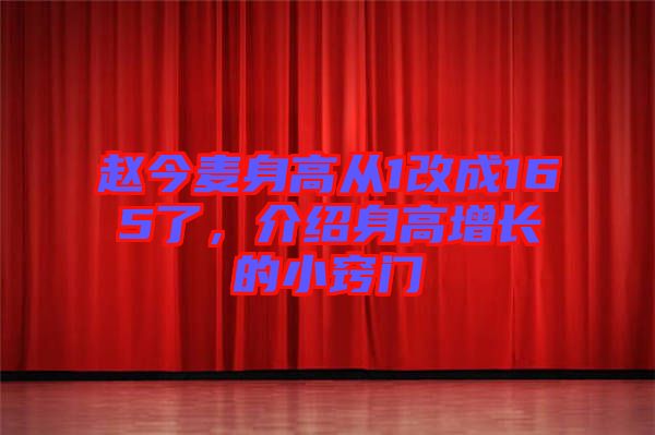 趙今麥身高從1改成165了，介紹身高增長的小竅門
