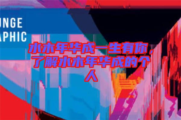水木年華成一生有你，了解水木年華成的個人
