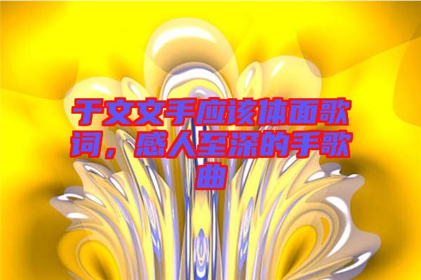 于文文手應(yīng)該體面歌詞，感人至深的手歌曲
