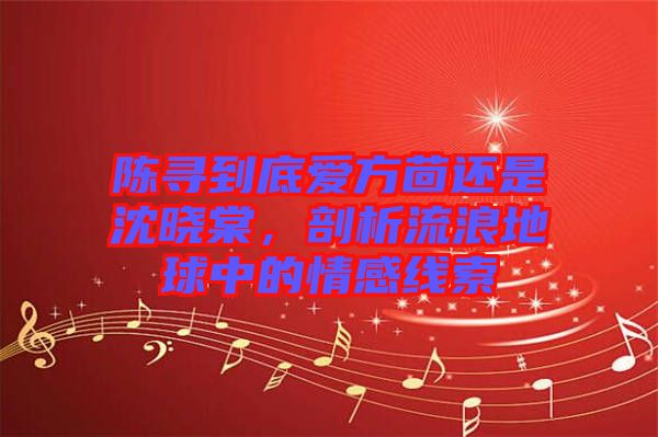 陳尋到底愛(ài)方茴還是沈曉棠，剖析流浪地球中的情感線索