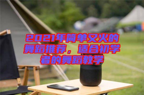 2021年簡(jiǎn)單又火的舞蹈推薦，適合初學(xué)者的舞蹈教學(xué)