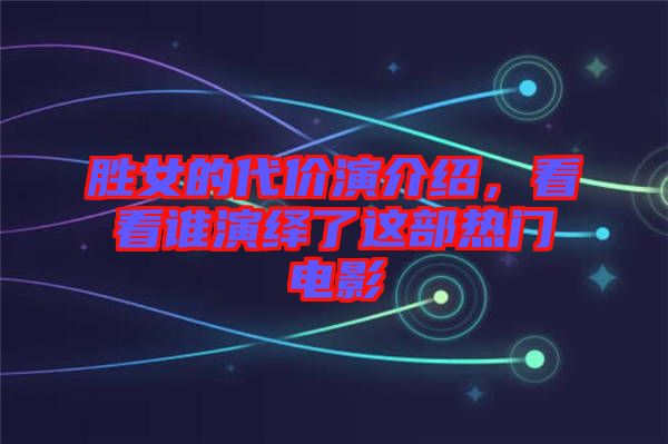 勝女的代價(jià)演介紹，看看誰演繹了這部熱門電影