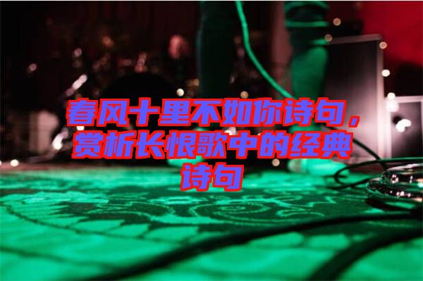 春風(fēng)十里不如你詩句，賞析長恨歌中的經(jīng)典詩句