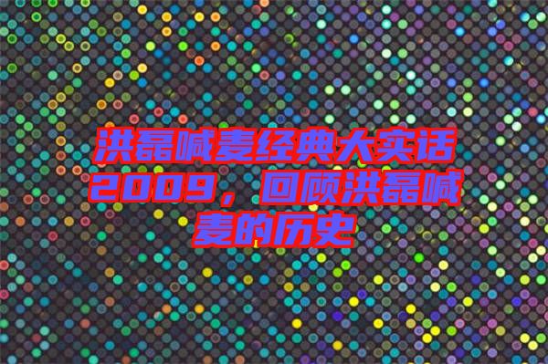 洪磊喊麥經(jīng)典大實(shí)話2009，回顧洪磊喊麥的歷史