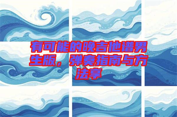 有可能的晚吉他譜男生版，彈奏指南與方法享