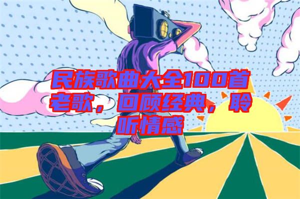 民族歌曲大全100首老歌，回顧經(jīng)典，聆聽情感