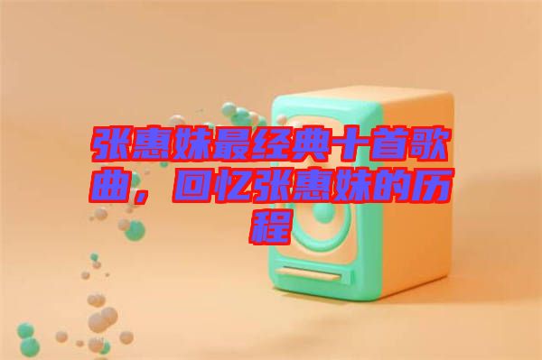 張惠妹最經(jīng)典十首歌曲，回憶張惠妹的歷程