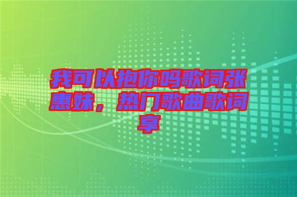 我可以抱你嗎歌詞張惠妹，熱門歌曲歌詞享