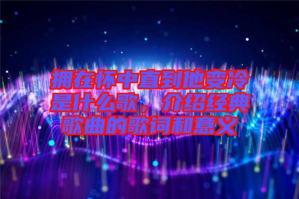 擁在懷中直到他變冷是什么歌，介紹經(jīng)典歌曲的歌詞和意義
