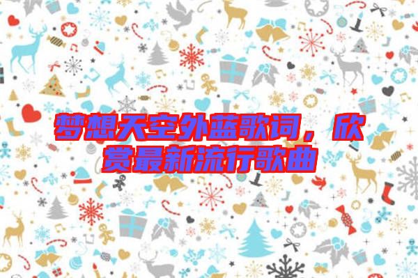 夢想天空外藍(lán)歌詞，欣賞最新流行歌曲