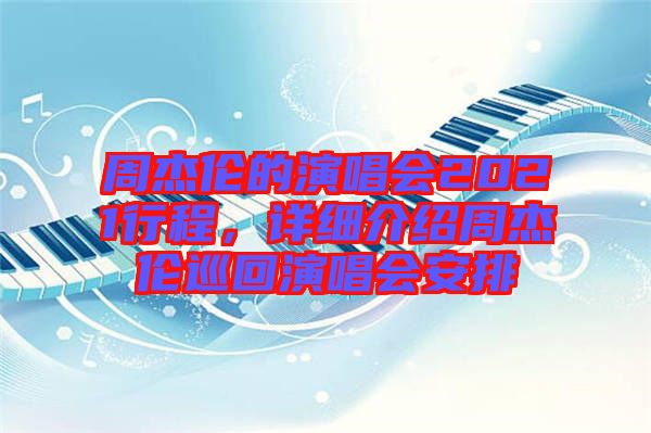 周杰倫的演唱會(huì)2021行程，詳細(xì)介紹周杰倫巡回演唱會(huì)安排