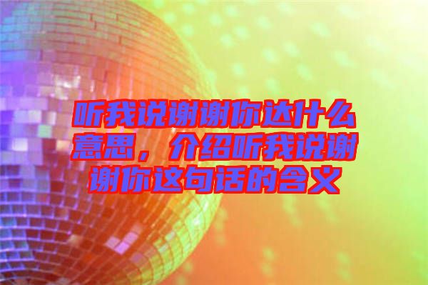 聽我說謝謝你達(dá)什么意思，介紹聽我說謝謝你這句話的含義