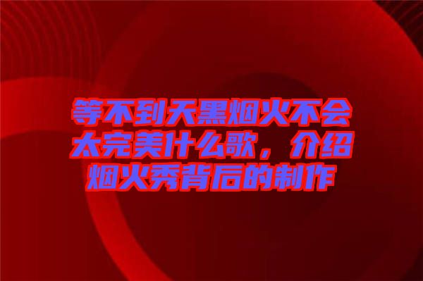 等不到天黑煙火不會太完美什么歌，介紹煙火秀背后的制作