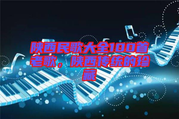 陜西民歌大全100首老歌，陜西傳統(tǒng)的珍藏