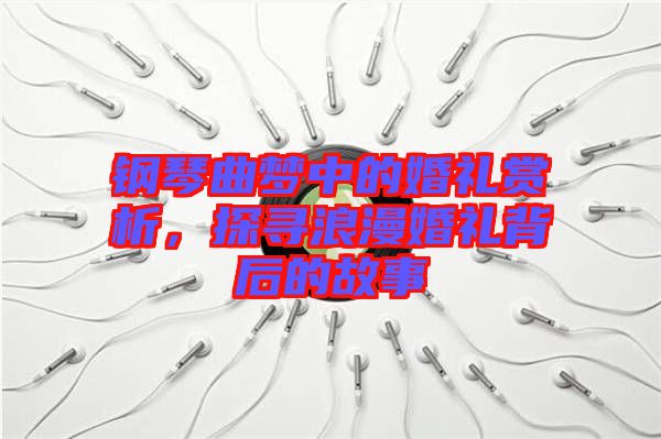鋼琴曲夢(mèng)中的婚禮賞析，探尋浪漫婚禮背后的故事