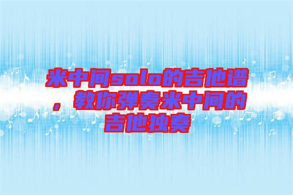 米中間solo的吉他譜，教你彈奏米中間的吉他獨奏