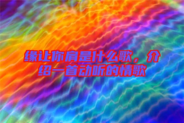 緣讓你肩是什么歌，介紹一首動(dòng)聽(tīng)的情歌