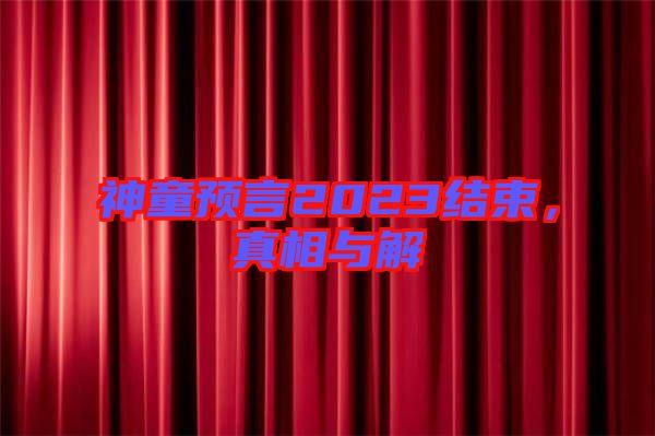 神童預(yù)言2023結(jié)束，真相與解