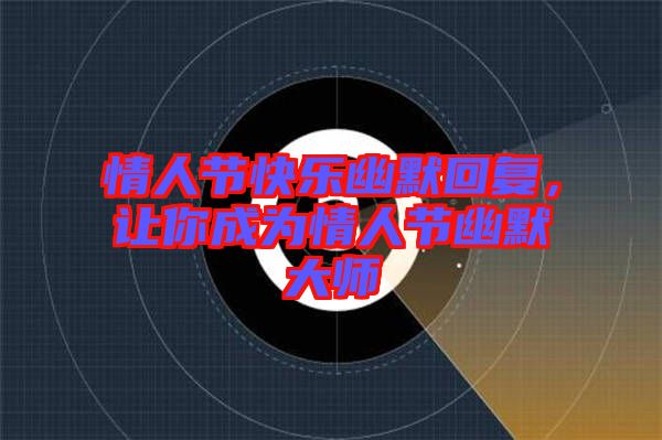 情人節(jié)快樂幽默回復(fù)，讓你成為情人節(jié)幽默大師