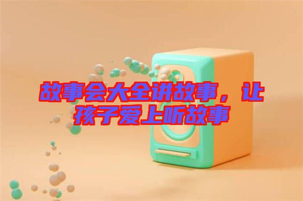 故事會(huì)大全講故事，讓孩子愛上聽故事