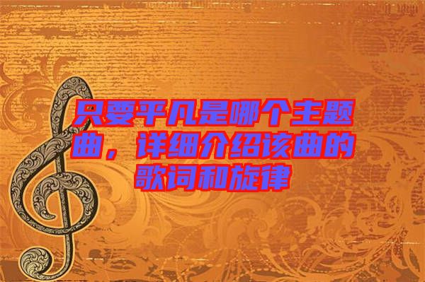 只要平凡是哪個(gè)主題曲，詳細(xì)介紹該曲的歌詞和旋律