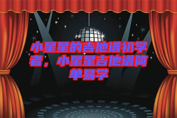小星星的吉他譜初學(xué)者，小星星吉他譜簡(jiǎn)單易學(xué)