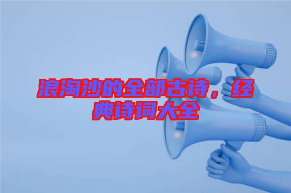 浪淘沙的全部古詩(shī)，經(jīng)典詩(shī)詞大全
