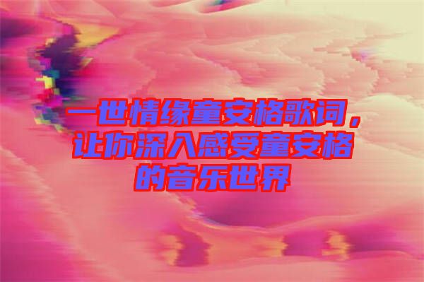 一世情緣童安格歌詞，讓你深入感受童安格的音樂(lè)世界