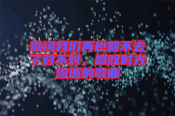 歌詞我們再也回不去了對不對，感嘆時光流逝的歌曲