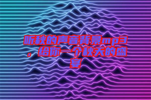 聽秋的聲音背景mp3，給你一個秋天的盛宴
