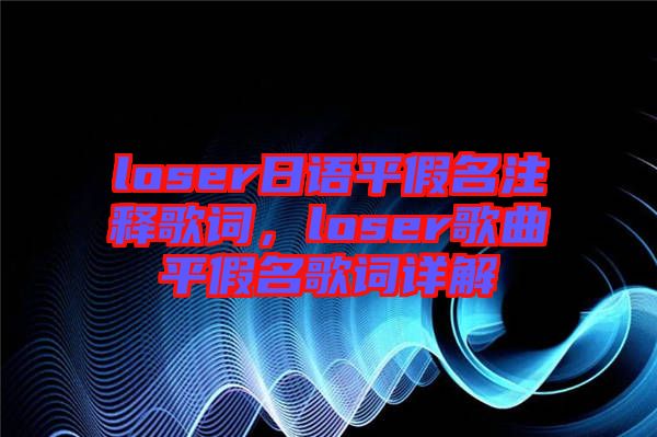 loser日語平假名注釋歌詞，loser歌曲平假名歌詞詳解