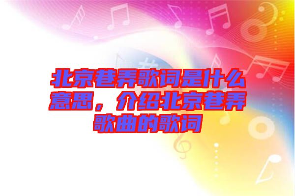 北京巷弄歌詞是什么意思，介紹北京巷弄歌曲的歌詞