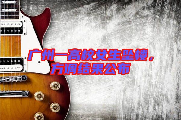 廣州一高校女生墜樓，方調(diào)結(jié)果公布