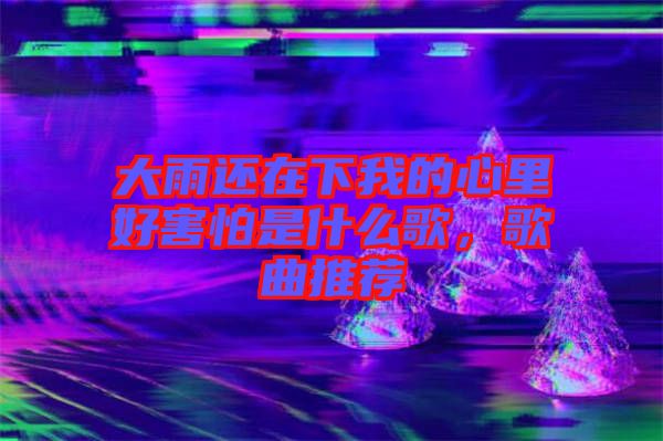 大雨還在下我的心里好害怕是什么歌，歌曲推薦