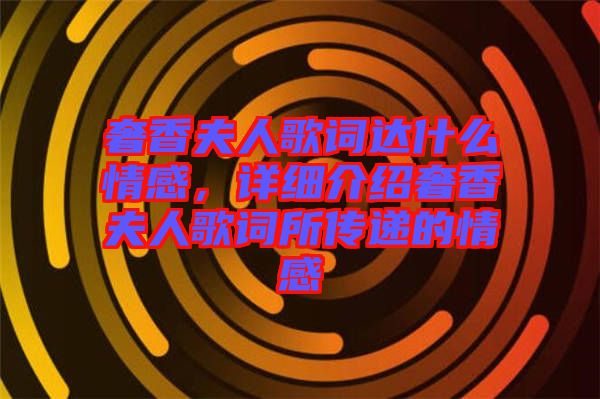 奢香夫人歌詞達什么情感，詳細介紹奢香夫人歌詞所傳遞的情感