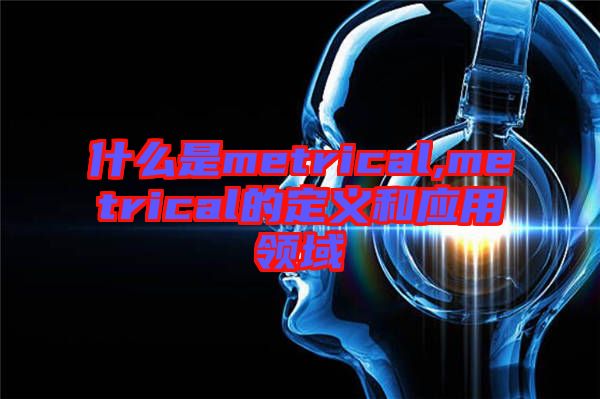 什么是metrical,metrical的定義和應用領(lǐng)域