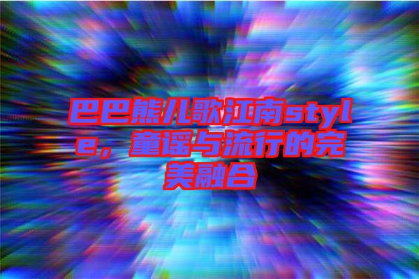 巴巴熊兒歌江南style，童謠與流行的完美融合