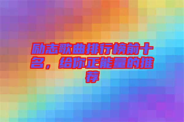 勵志歌曲排行榜前十名，給你正能量的推薦