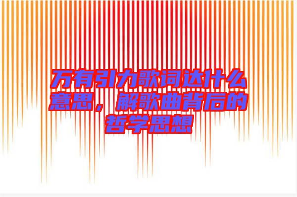 萬(wàn)有引力歌詞達(dá)什么意思，解歌曲背后的哲學(xué)思想