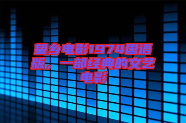 望鄉(xiāng)電影1974國語版，一部經(jīng)典的文藝電影