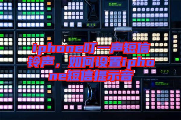 iphone叮一聲短信鈴聲，如何設(shè)置iphone短信提示音